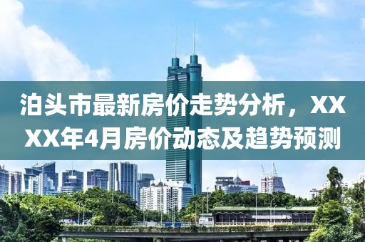泊头市最新房价走势分析，XXXX年4月房价动态及趋势预测