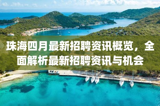 珠海四月最新招聘资讯概览，全面解析最新招聘资讯与机会
