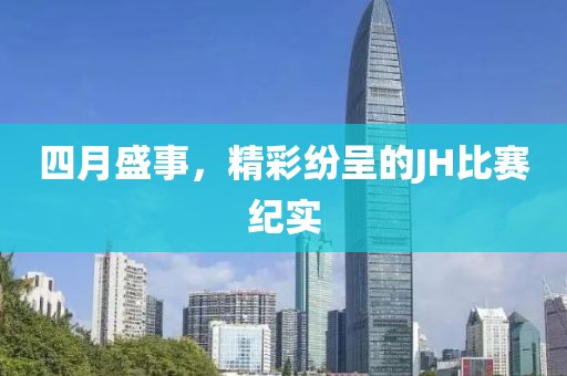 四月盛事，精彩纷呈的JH比赛纪实