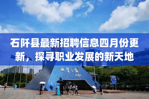 石阡县最新招聘信息四月份更新，探寻职业发展的新天地