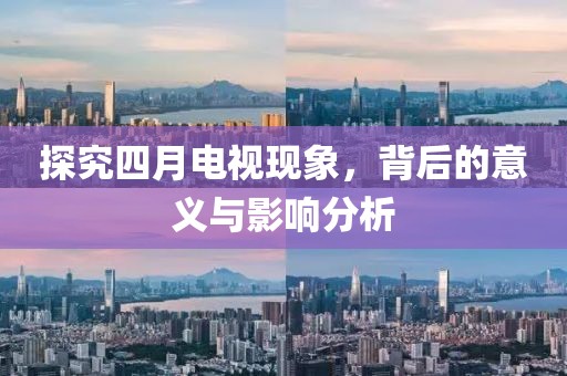 探究四月电视现象，背后的意义与影响分析
