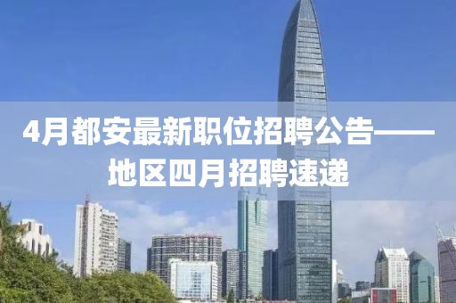 4月都安最新职位招聘公告——地区四月招聘速递