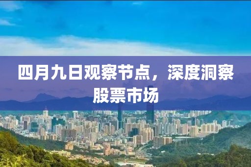 四月九日观察节点，深度洞察股票市场