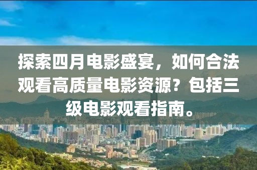 探索四月电影盛宴，如何合法观看高质量电影资源？包括三级电影观看指南。