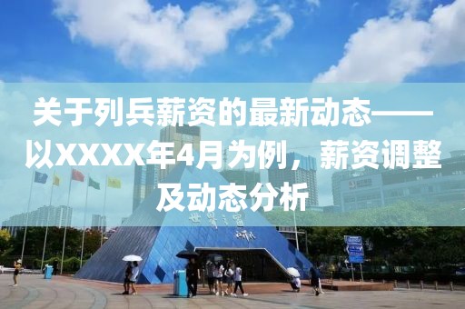 关于列兵薪资的最新动态——以XXXX年4月为例，薪资调整及动态分析