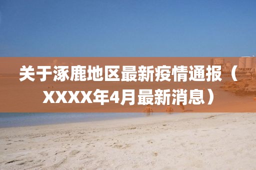 关于涿鹿地区最新疫情通报（XXXX年4月最新消息）