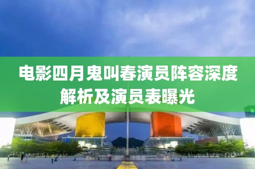 电影四月鬼叫春演员阵容深度解析及演员表曝光