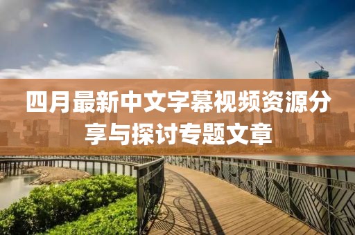四月最新中文字幕视频资源分享与探讨专题文章