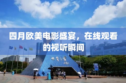 四月欧美电影盛宴，在线观看的视听瞬间