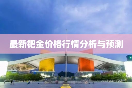 最新钯金价格行情分析与预测