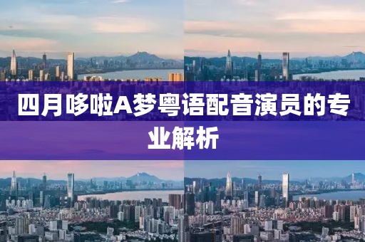 四月哆啦A梦粤语配音演员的专业解析