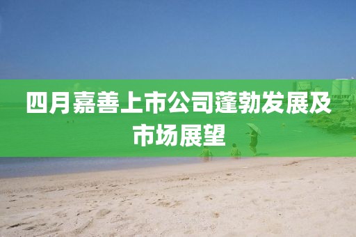 四月嘉善上市公司蓬勃发展及市场展望