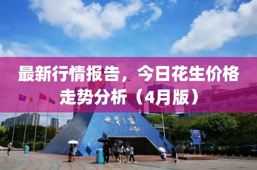 最新行情报告，今日花生价格走势分析（4月版）