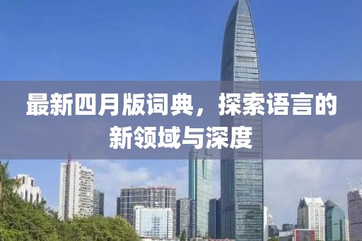 最新四月版词典，探索语言的新领域与深度