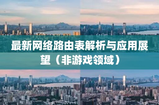 最新网络路由表解析与应用展望（非游戏领域）