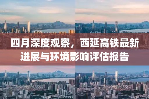 四月深度观察，西延高铁最新进展与环境影响评估报告