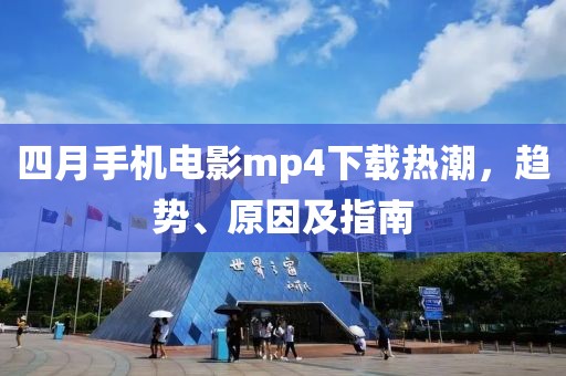 四月手机电影mp4下载热潮，趋势、原因及指南