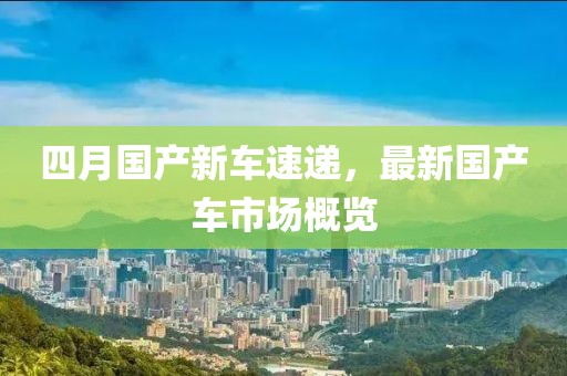 四月国产新车速递，最新国产车市场概览