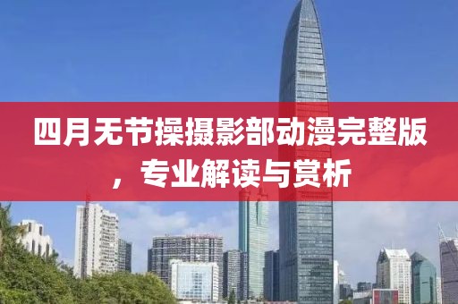 四月无节操摄影部动漫完整版，专业解读与赏析