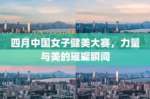 四月中国女子健美大赛，力量与美的璀璨瞬间