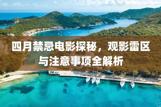 四月禁忌电影探秘，观影雷区与注意事项全解析