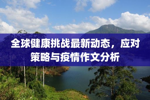 全球健康挑战最新动态，应对策略与疫情作文分析
