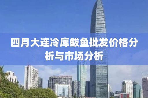 四月大连冷库鲅鱼批发价格分析与市场分析