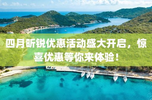 四月昕锐优惠活动盛大开启，惊喜优惠等你来体验！
