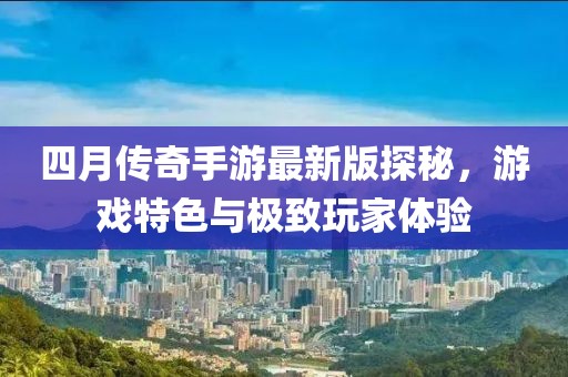 四月传奇手游最新版探秘，游戏特色与极致玩家体验
