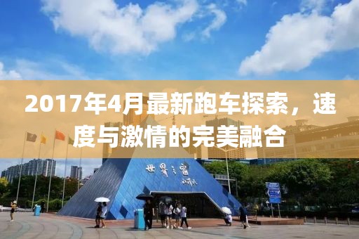 2017年4月最新跑车探索，速度与激情的完美融合