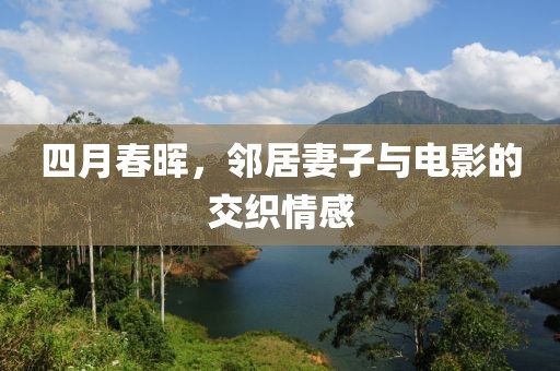 四月春晖，邻居妻子与电影的交织情感