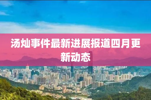 汤灿事件最新进展报道四月更新动态