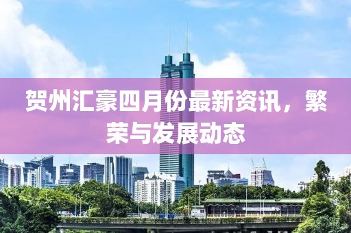 贺州汇豪四月份最新资讯，繁荣与发展动态