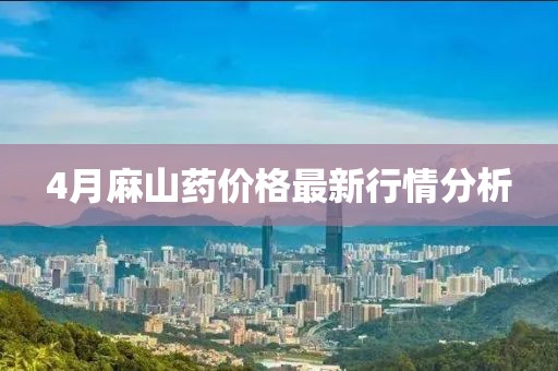 4月麻山药价格最新行情分析