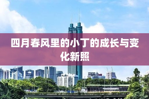 四月春风里的小丁的成长与变化新照