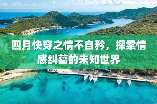 四月快穿之情不自矜，探索情感纠葛的未知世界