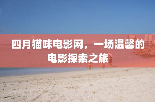 四月猫咪电影网，一场温馨的电影探索之旅