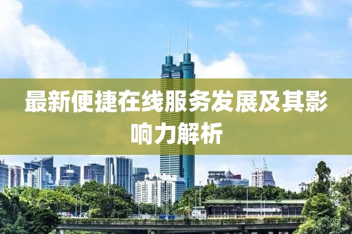 最新便捷在线服务发展及其影响力解析