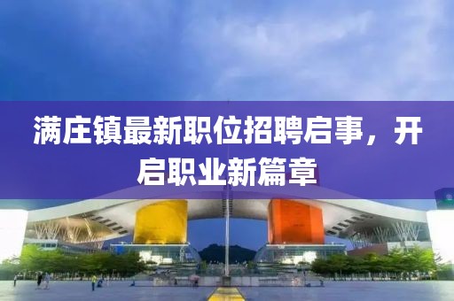 满庄镇最新职位招聘启事，开启职业新篇章