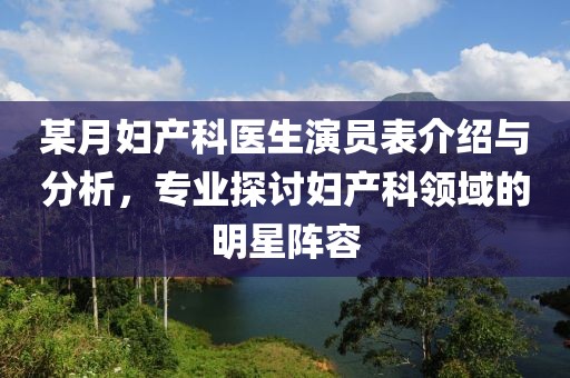 某月妇产科医生演员表介绍与分析，专业探讨妇产科领域的明星阵容