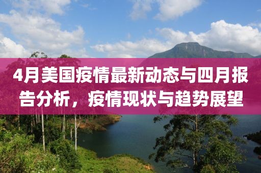 4月美国疫情最新动态与四月报告分析，疫情现状与趋势展望
