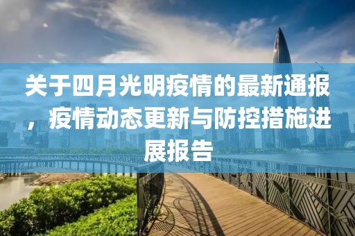 关于四月光明疫情的最新通报，疫情动态更新与防控措施进展报告