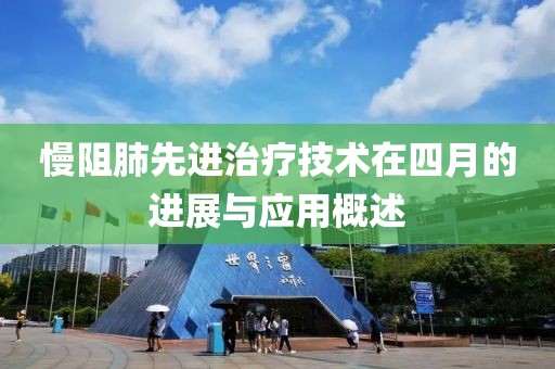 慢阻肺先进治疗技术在四月的进展与应用概述