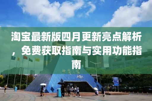 淘宝最新版四月更新亮点解析，免费获取指南与实用功能指南