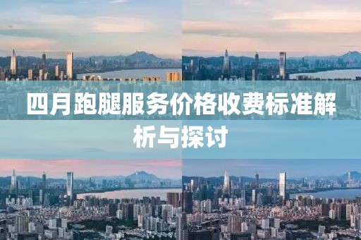 四月跑腿服务价格收费标准解析与探讨