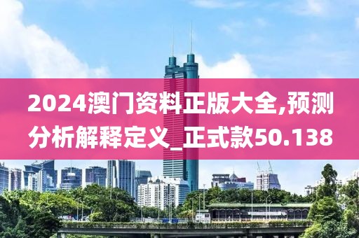 2024澳门资料正版大全,预测分析解释定义_正式款50.138