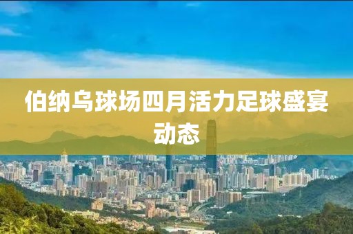 伯纳乌球场四月活力足球盛宴动态