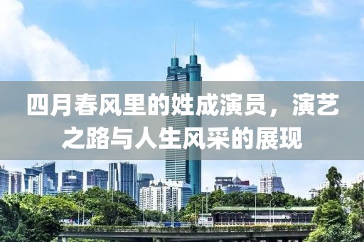 四月春风里的姓成演员，演艺之路与人生风采的展现