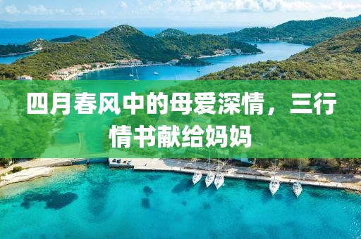 四月春风中的母爱深情，三行情书献给妈妈