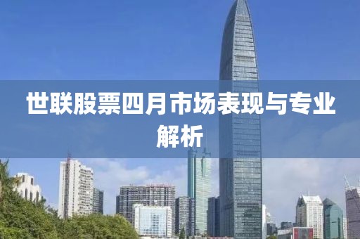 世联股票四月市场表现与专业解析